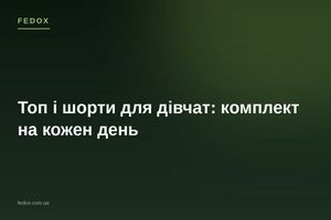 Топ і шорти для дівчат: комплект на кожен день