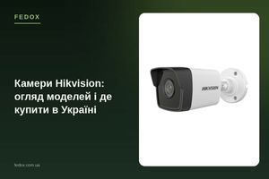 Камеры Hikvision: обзор моделей и где купить в Украине